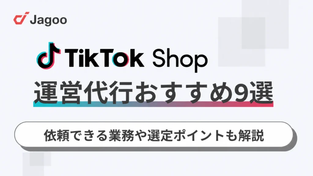 【2026年】TikTok Shop運営代行おすすめ9選！依頼できる業務や選定ポイントも解説