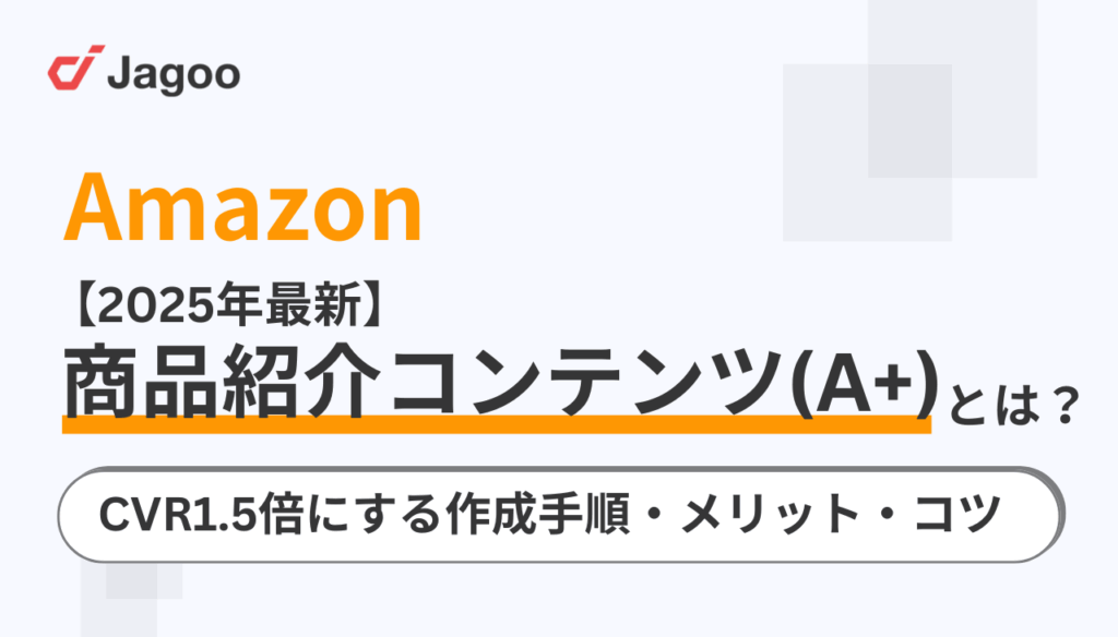 【2025年最新版】Amazon商品紹介コンテンツ(A+) とは?CVR1.5倍にする作成手順・メリット・コツ