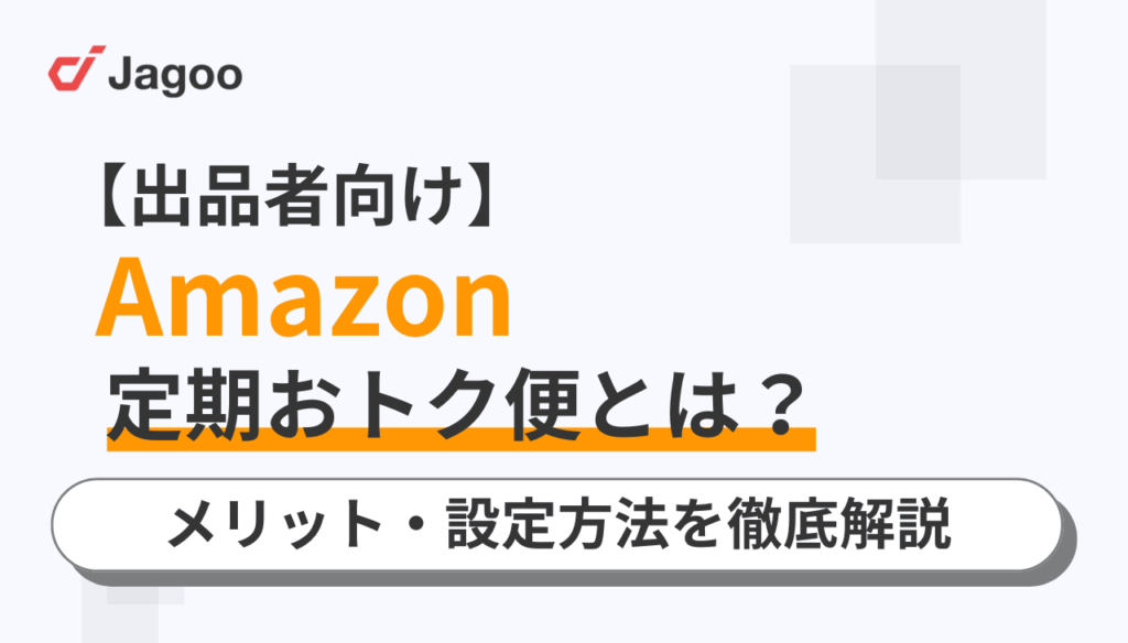 【出品者向け】Amazon定期おトク便とは?メリット・設定方法を徹底解説