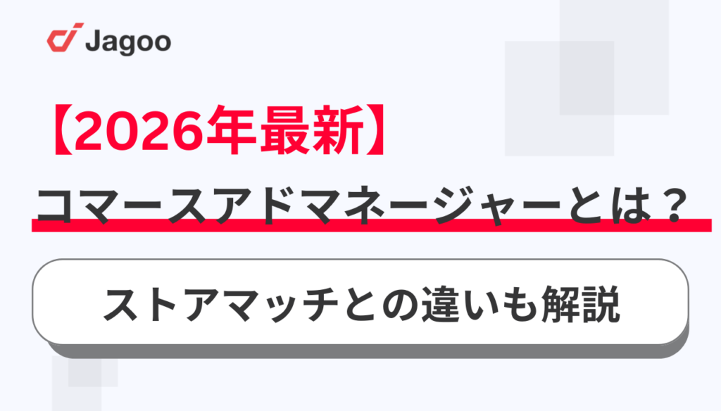 【2026年最新】コマースアドマネージャーとは？ストアマッチとの違いも解説