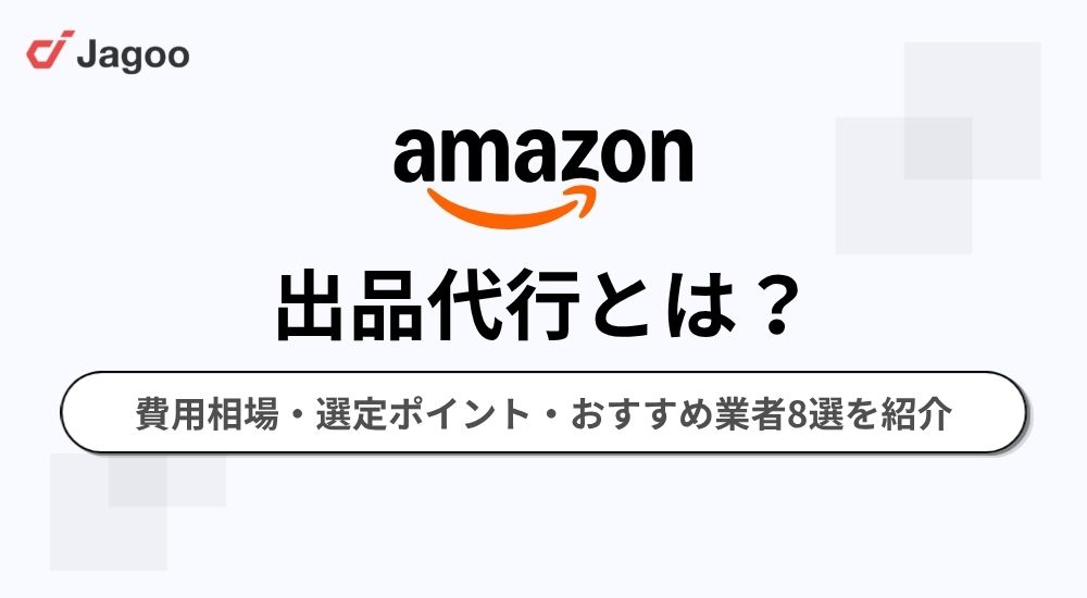 【2026年】Amazon出品代行とは？費用相場・選定ポイント・おすすめ業者8選