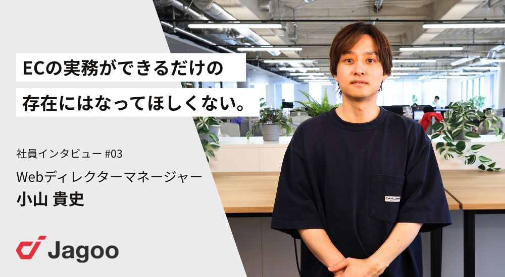 「ECの実務ができるだけの存在には、なってほしくない」——Webディレクターマネージャー・小山