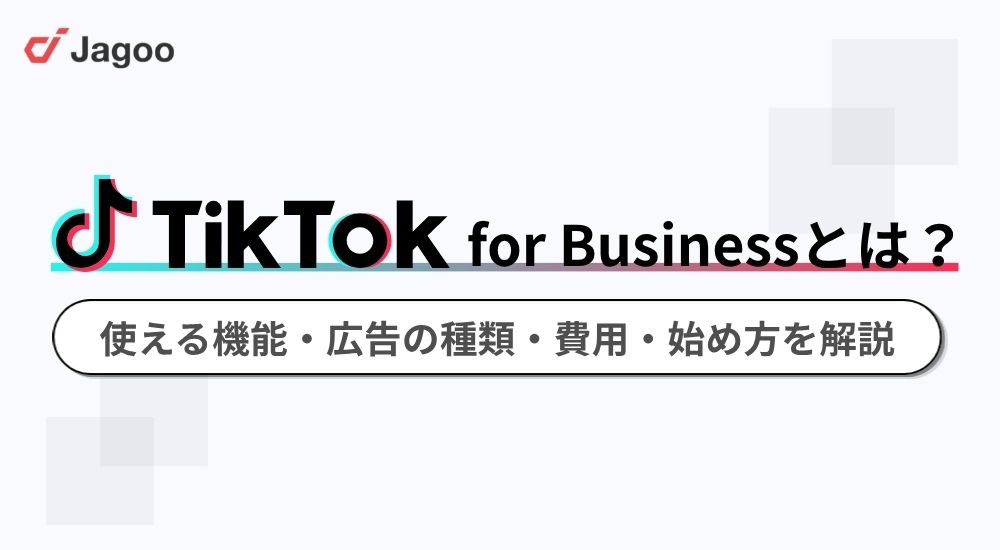 TikTok for Businessとは？使える機能・広告の種類・費用・始め方を解説